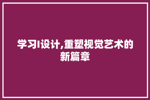 学习I设计,重塑视觉艺术的新篇章 学习I设计,重塑视觉艺术的新篇章 SEO关键词