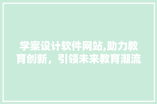 学案设计软件网站,助力教育创新，引领未来教育潮流 学案设计软件网站,助力教育创新，引领未来教育潮流 神马SEO
