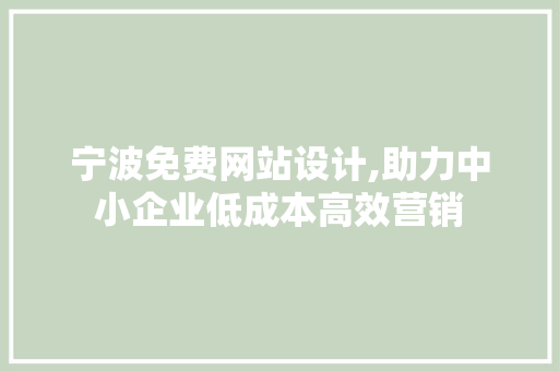 宁波免费网站设计,助力中小企业低成本高效营销 宁波免费网站设计,助力中小企业低成本高效营销 神马SEO