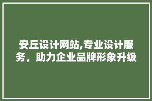 安丘设计网站,专业设计服务,助力企业品牌形象升级 神马SEO 安丘设计网站,专业设计服务,助力企业品牌形象升级 安丘设计网站,专业设计服务,助力企业品牌形象升级 神马SEO