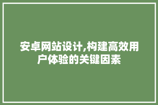 安卓网站设计,构建高效用户体验的关键因素 神马SEO 安卓网站设计,构建高效用户体验的关键因素 安卓网站设计,构建高效用户体验的关键因素 神马SEO