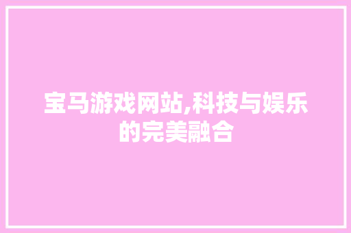 宝马游戏网站,科技与娱乐的完美融合 宝马游戏网站,科技与娱乐的完美融合 必应SEO