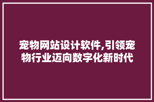 宠物网站设计软件,引领宠物行业迈向数字化新时代 宠物网站设计软件,引领宠物行业迈向数字化新时代 百度SEO