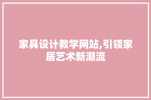 家具设计教学网站,引领家居艺术新潮流