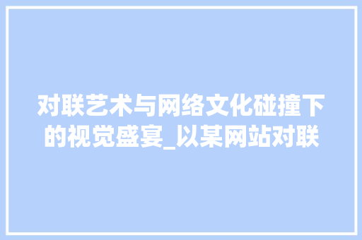 对联艺术与网络文化碰撞下的视觉盛宴_以某网站对联设计图片为例 SEO关键词 对联艺术与网络文化碰撞下的视觉盛宴_以某网站对联设计图片为例 对联艺术与网络文化碰撞下的视觉盛宴_以某网站对联设计图片为例 SEO关键词