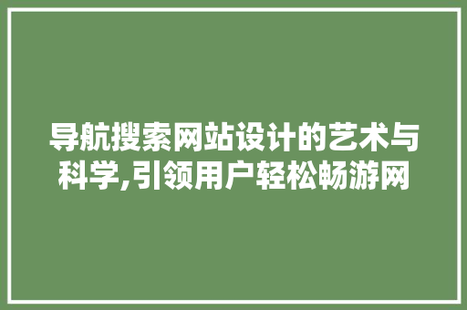 导航搜索网站设计的艺术与科学,引领用户轻松畅游网络世界 导航搜索网站设计的艺术与科学,引领用户轻松畅游网络世界 SEO关键词