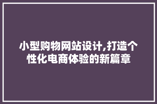 小型购物网站设计,打造个性化电商体验的新篇章