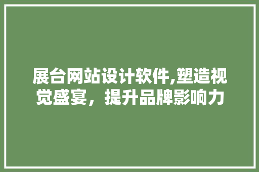 展台网站设计软件,塑造视觉盛宴，提升品牌影响力