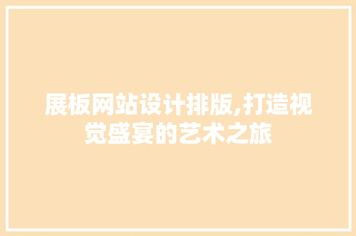 展板网站设计排版,打造视觉盛宴的艺术之旅