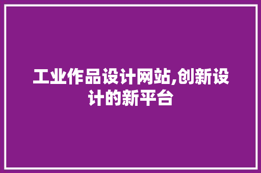 工业作品设计网站,创新设计的新平台