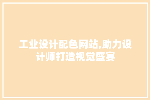 工业设计配色网站,助力设计师打造视觉盛宴