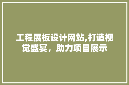 工程展板设计网站,打造视觉盛宴，助力项目展示
