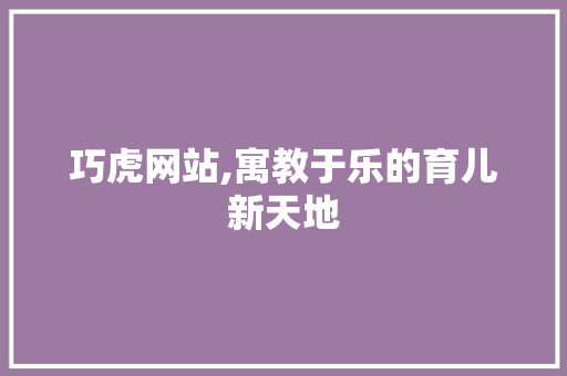 巧虎网站,寓教于乐的育儿新天地 巧虎网站,寓教于乐的育儿新天地 必应SEO