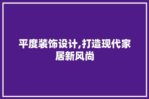 平度装饰设计,打造现代家居新风尚