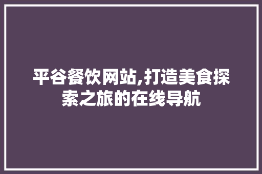平谷餐饮网站,打造美食探索之旅的在线导航