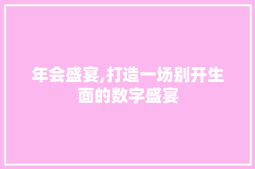 年会盛宴,打造一场别开生面的数字盛宴 年会盛宴,打造一场别开生面的数字盛宴 搜狗SEO