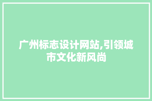 广州标志设计网站,引领城市文化新风尚