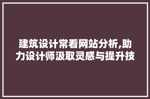 建筑设计常看网站分析,助力设计师汲取灵感与提升技能