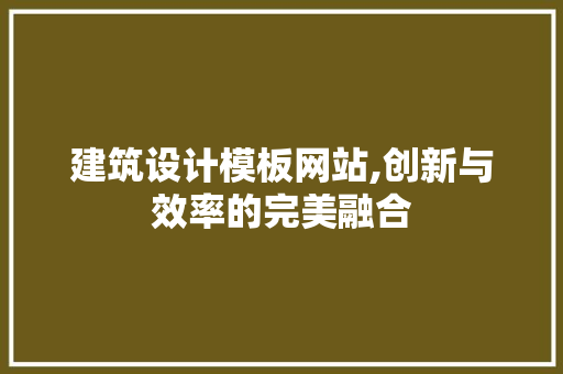 建筑设计模板网站,创新与效率的完美融合