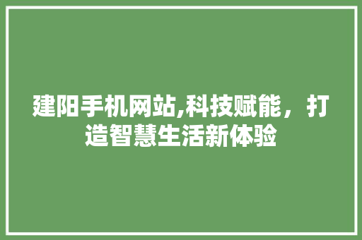 建阳手机网站,科技赋能，打造智慧生活新体验