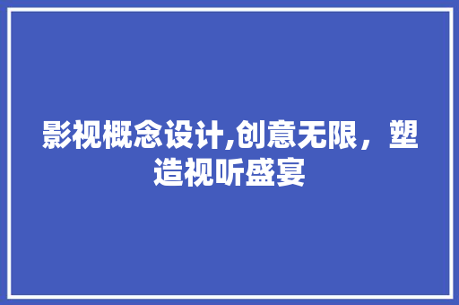 影视概念设计,创意无限，塑造视听盛宴