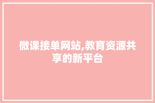微课接单网站,教育资源共享的新平台 微课接单网站,教育资源共享的新平台 百度SEO