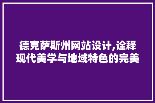 德克萨斯州网站设计,诠释现代美学与地域特色的完美融合 德克萨斯州网站设计,诠释现代美学与地域特色的完美融合 百度SEO