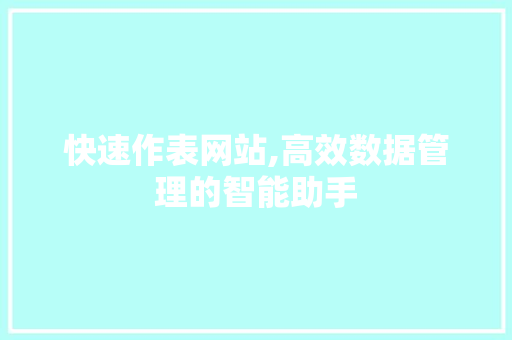 快速作表网站,高效数据管理的智能助手