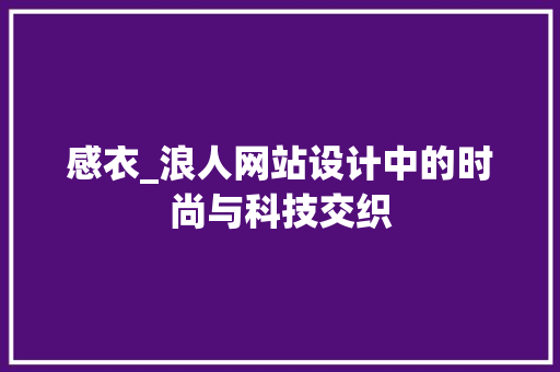 感衣_浪人网站设计中的时尚与科技交织 百度SEO 感衣_浪人网站设计中的时尚与科技交织 感衣_浪人网站设计中的时尚与科技交织 百度SEO