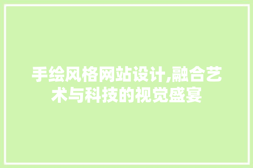 手绘风格网站设计,融合艺术与科技的视觉盛宴 手绘风格网站设计,融合艺术与科技的视觉盛宴 必应SEO