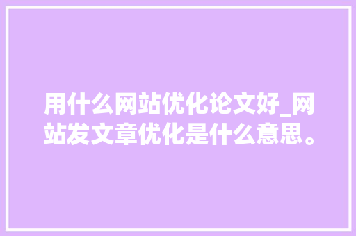 用什么网站优化论文好_网站发文章优化是什么意思。