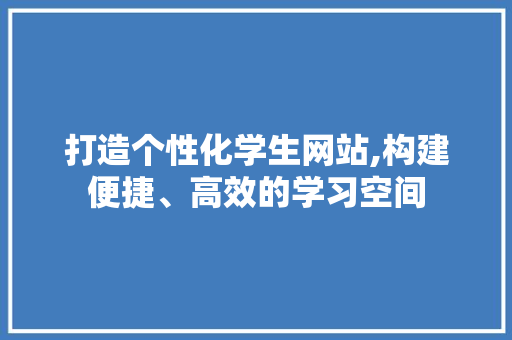 打造个性化学生网站,构建便捷、高效的学习空间