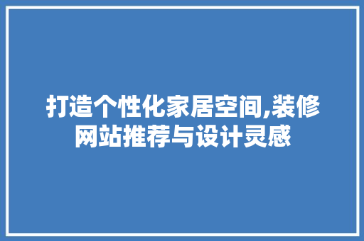 打造个性化家居空间,装修网站推荐与设计灵感