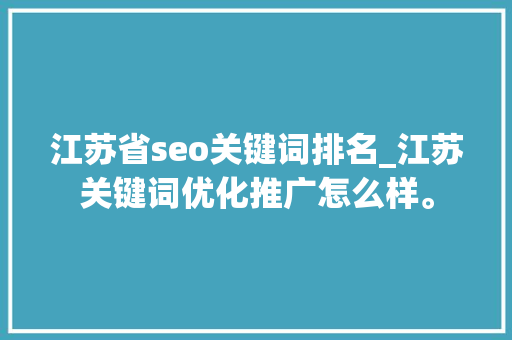 江苏省seo关键词排名_江苏关键词优化推广怎么样。 江苏省seo关键词排名_江苏关键词优化推广怎么样。 SEO关键词