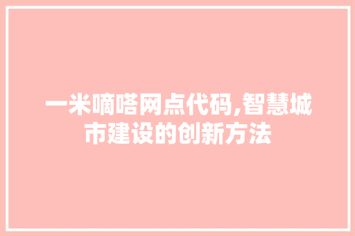 一米嘀嗒网点代码,智慧城市建设的创新方法