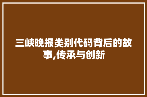 三峡晚报类别代码背后的故事,传承与创新