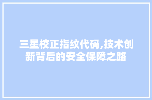 三星校正指纹代码,技术创新背后的安全保障之路