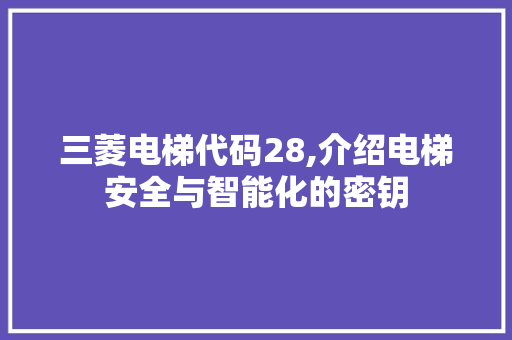 三菱电梯代码28,介绍电梯安全与智能化的密钥