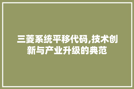 三菱系统平移代码,技术创新与产业升级的典范