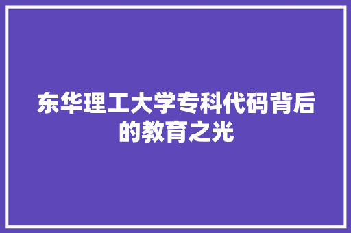东华理工大学专科代码背后的教育之光 网站建设公司 东华理工大学专科代码背后的教育之光 东华理工大学专科代码背后的教育之光 网站建设公司