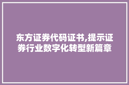 东方证券代码证书,提示证券行业数字化转型新篇章