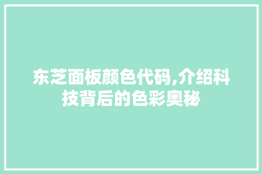 东芝面板颜色代码,介绍科技背后的色彩奥秘