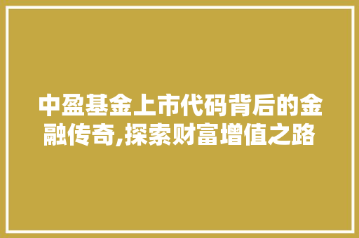 中盈基金上市代码背后的金融传奇,探索财富增值之路 中盈基金上市代码背后的金融传奇,探索财富增值之路 神马SEO