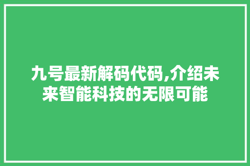 九号最新解码代码,介绍未来智能科技的无限可能