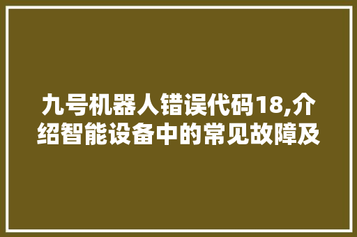 九号机器人错误代码18,介绍智能设备中的常见故障及解决之路