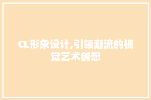 CL形象设计,引领潮流的视觉艺术创想