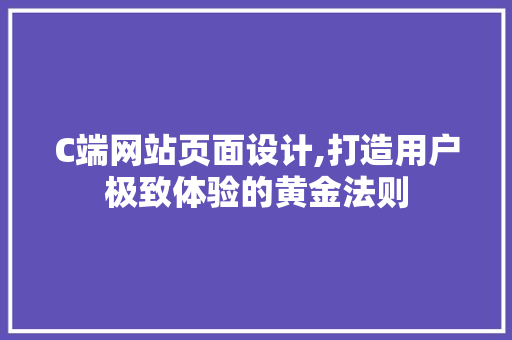 C端网站页面设计,打造用户极致体验的黄金法则 C端网站页面设计,打造用户极致体验的黄金法则 百度SEO