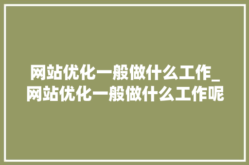 网站优化一般做什么工作_网站优化一般做什么工作呢。 必应SEO 网站优化一般做什么工作_网站优化一般做什么工作呢。 网站优化一般做什么工作_网站优化一般做什么工作呢。 必应SEO