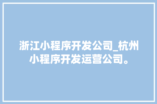浙江小程序开发公司_杭州小程序开发运营公司。 浙江小程序开发公司_杭州小程序开发运营公司。 网站建设公司