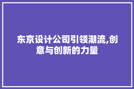 东京设计公司引领潮流,创意与创新的力量